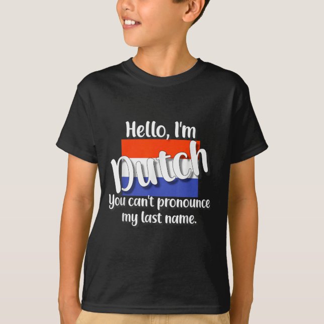 Hello I'm Dutch, You Can't Pronounce My Last Name  T-Shirt (Front)