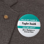 Hello name tag Ask Me About with name and info 6 Cm Round Badge<br><div class="desc">Hello My Name Is / Ask Me About name tag button with custom text for your name and something you know about. Great icebreaker or conversation starter for party, meeting, or business networking event. Black and white text on a teal background. Can be a permanent nametag for your staff or...</div>