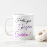 Hello You Gorgeous Goddess! Coffee Mug<br><div class="desc">A cute and inspirational saying the first thing in the morning:  "Hello you gorgeous Goddess!".  A great gift idea for Mom,  your wife,  your girlfriend or co-worker.  A positive message to encourage self-esteem.</div>