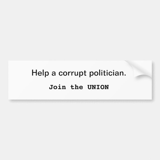 Help a corrupt politician. Join the Union Bumper Sticker (Front)