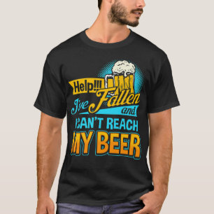Help I Have Fallen and I can not Reach my Beer T-S T-Shirt