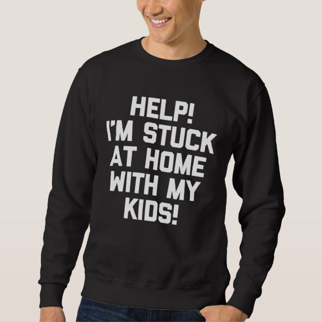 Help I m Stuck At Home With My Kids   Saying Mom Sweatshirt (Front)
