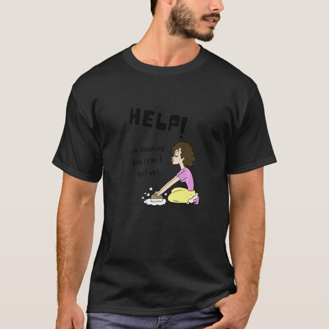 Help I'm Cleaning And I Can't Get Up Funny Cleanin T-Shirt (Front)