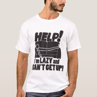 HELP!  I'm LAZY and I CAN'T GET UP! T-Shirt