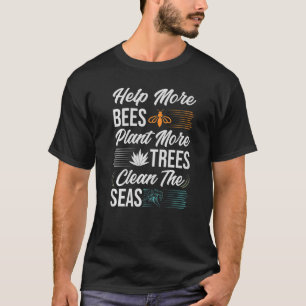 Help More Bees Plant More Trees Clean The Seas - E T-Shirt