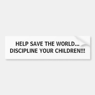 HELP SAVE THE WORLD... DISCIPLINE YOUR CHILDREN!!! BUMPER STICKER