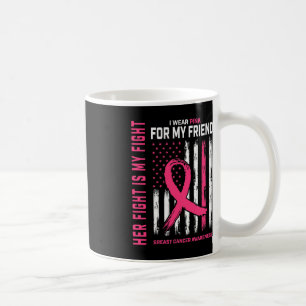 Her Fight Is My Fight I Wear Pink Friend Breast Ca Coffee Mug