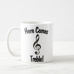 Here Comes Treble! Funny Mug for Musicians<br><div class="desc">This funny mug is designed with a joke that only musicians will get. It has a picture of a G-clef, which is also called a Treble-clef. The caption reads: Here Comes Treble! This pun is sure to put a smile on the face of any music lover or student. You're sure...</div>