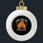 Here For the Challah Funny Jewish Hanukkah Bread Ceramic Ball Christmas Ornament<br><div class="desc">chanukah, menorah, hanukkah, dreidel, jewish, Chrismukkah, holiday, horah, christmas, challah</div>