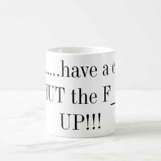 Here.....have a cup of SHUT the F___ UP!!!