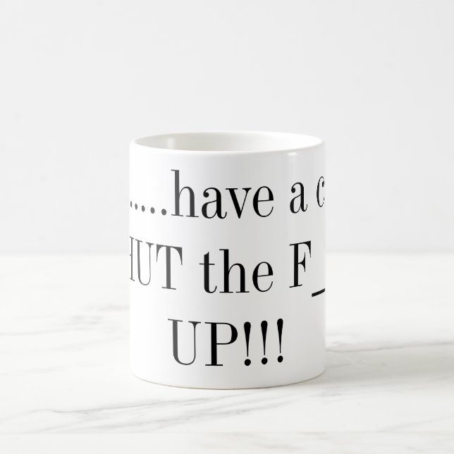 Here.....have a cup of SHUT the F___ UP!!! (Center)