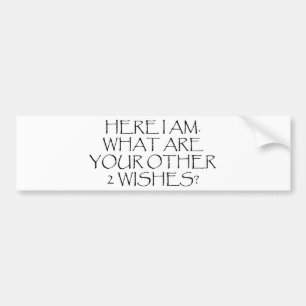 Here I Am What Are Your Other Wishes? Bumper Sticker