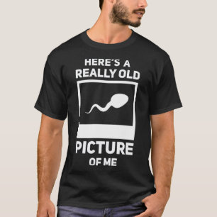 Here s A Really Old Picture Of Me  Sperm Gag T-Shirt