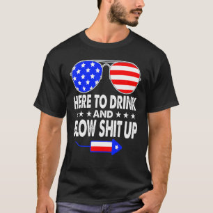 Here To Drink And Blow Stuff Up 4th Of July Firewo T-Shirt