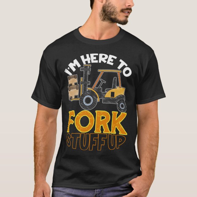 Here To Fork Stuff Up Forklift Driver Humor T-Shirt (Front)