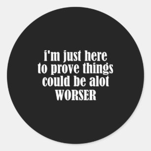 Here To Prove Things Could Be Alot Worser Funny Sa Classic Round Sticker