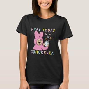 Here Today Gonorrhoea Funny Raunchy Edgy Inappropr T-Shirt
