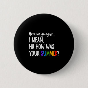 Here We Go Again I Mean Hi How Was Your Summer Fun 6 Cm Round Badge