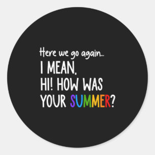 Here We Go Again I Mean Hi How Was Your Summer Fun Classic Round Sticker