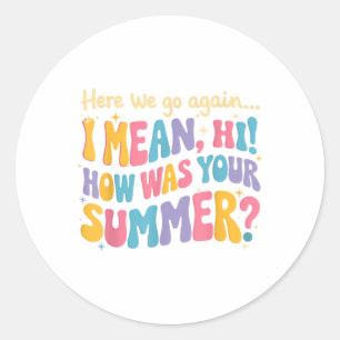 Here We Go Again I Mean Hi How Was Your Summer Fun Classic Round Sticker