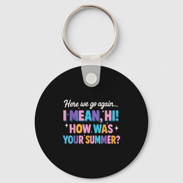 Here We Go Again I Mean Hi How Was Your Summer Fun Key Ring (Front)