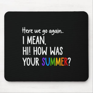Here We Go Again I Mean Hi How Was Your Summer Fun Mouse Pad