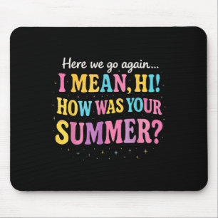 Here We Go Again I Mean Hi How Was Your Summer Fun Mouse Pad
