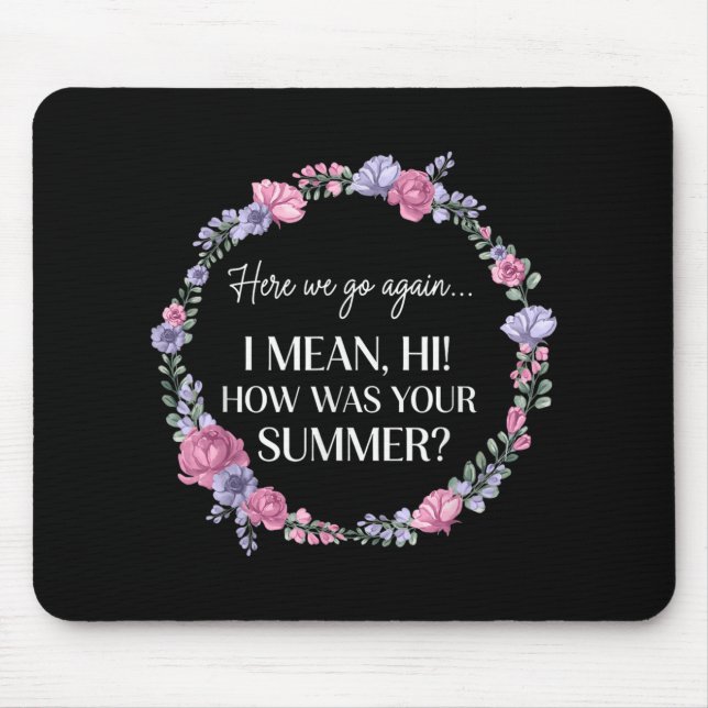 Here We Go Again I Mean Hi How Was Your Summer Fun Mouse Pad (Front)