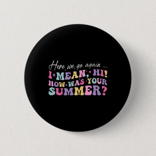 Here We Go Again I Mean Hi How Was Your Summer Sch 6 Cm Round Badge