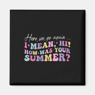 Here We Go Again I Mean Hi How Was Your Summer Sch Magnet