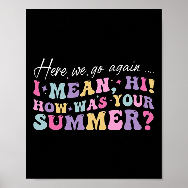 Here We Go Again I Mean Hi How Was Your Summer Sch Poster (Front)