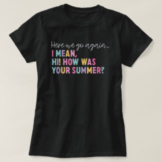 Here We Go Again I Mean Hi How Was Your Summer T-Shirt