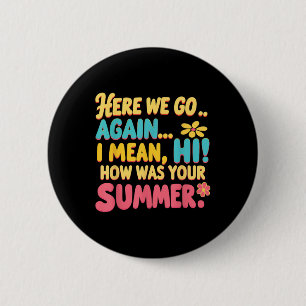 Here We Go Again I Mean Hi How Was Your Summer Tea 6 Cm Round Badge