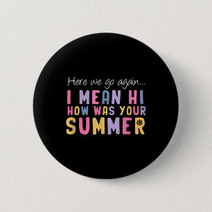 Here We Go Again I Mean Hi How Was Your Summer Tea 6 Cm Round Badge