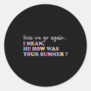 Here We Go Again I Mean Hi How Was Your Summer Tea Classic Round Sticker