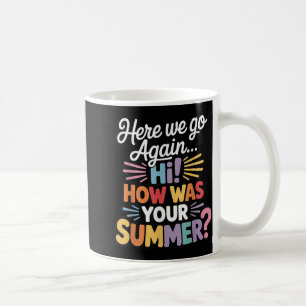 Here We Go Again I Mean Hi How Was Your Summer Tea Coffee Mug