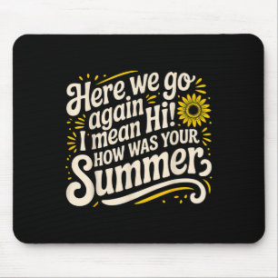 Here We Go Again I Mean Hi How Was Your Summer Tea Mouse Pad