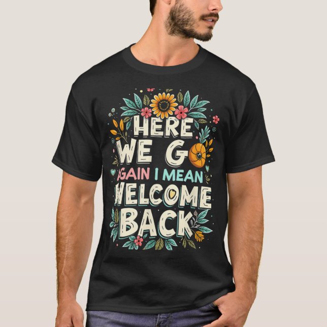 Here We Go Again I Mean Welcome Back Teacher Back  T-Shirt (Front)