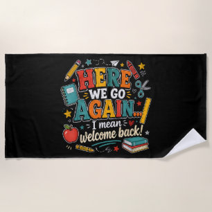 Here We Go Again I Mean Welcome Back to School Beach Towel