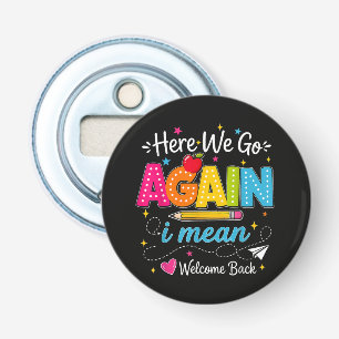Here We Go Again I Mean Welcome Back to School Bottle Opener