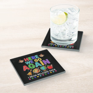 Here We Go Again I Mean Welcome Back to School Glass Coaster