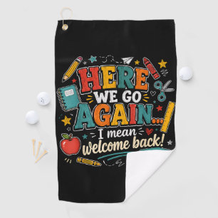 Here We Go Again I Mean Welcome Back to School Golf Towel