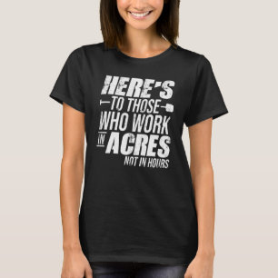 Here's To Those Who Work In Acres Not In Hours Agr T-Shirt