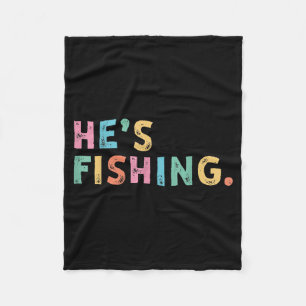 Hes Fishing Funny B Fishing Fly Fishing Gifts Fleece Blanket