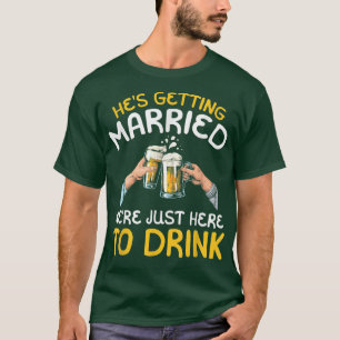 Hes Getting Married Were Just here to Drink  T-Shirt
