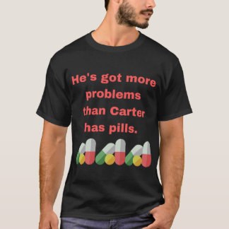 He's got more problems than Carter has pills. T-Shirt