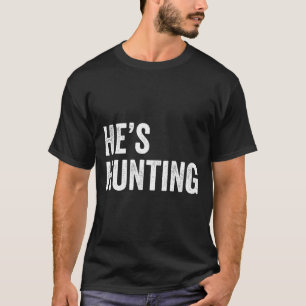 He's Hunting Funny Gifts 4 T-Shirt