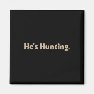 He's Hunting Funny Gifts  Magnet