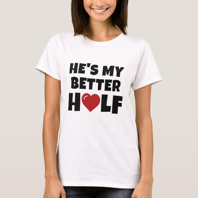 He's My Better Half T-Shirt (Front)