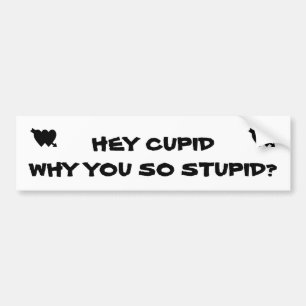 Hey Cupid Why You So Stupid? Bumper Sticker